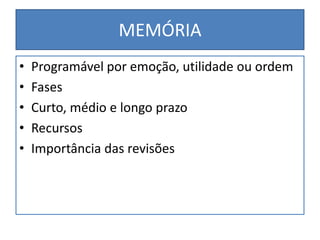 MEMÓRIA
• Programável por emoção, utilidade ou ordem
• Fases
• Curto, médio e longo prazo
• Recursos
• Importância das revisões
 