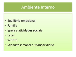 Ambiente Interno
• Equilíbrio emocional
• Família
• Igreja e atividades sociais
• Lazer
• WDPTS
• Shabbat semanal e shabbat diário
 