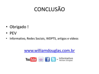 CONCLUSÃO
• Obrigado !
• PEV
• Informativo, Redes Sociais, WDPTS, artigos e vídeos
www.williamdouglas.com.br
 