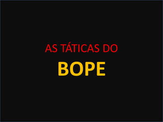 OS MANDAMENTOS
DO BOPEAS TÁTICAS DO
BOPE
 