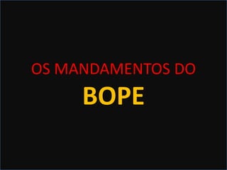 OS MANDAMENTOS
DO BOPEOS MANDAMENTOS DO
BOPE
 