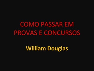 COMO PASSAR EM
PROVAS E CONCURSOS
William Douglas
 