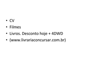 • CV
• Filmes
• Livros. Desconto hoje + 4DWD
• (www.livrariaconcursar.com.br)
 