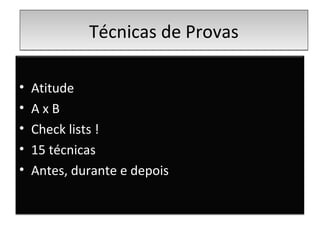 Técnicas de ProvasTécnicas de Provas
• Atitude
• A x B
• Check lists !
• 15 técnicas
• Antes, durante e depois
 