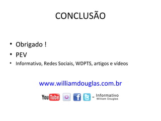 CONCLUSÃO
• Obrigado !
• PEV
• Informativo, Redes Sociais, WDPTS, artigos e vídeos
www.williamdouglas.com.br
 