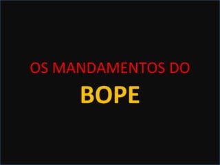 OS MANDAMENTOS
DO BOPEOS MANDAMENTOS DO
BOPE
 