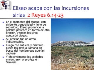 Eliseo acaba con las incursiones
sirias 2 Reyes 6.14-23
30
30
 En el momento del ataque, con
evidente tranquilidad y llen...