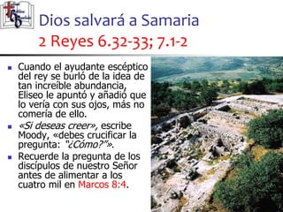 Dios salvará a Samaria
2 Reyes 6.32-33; 7.1-2
47
47
 Cuando el ayudante escéptico
del rey se burló de la idea de
tan incr...