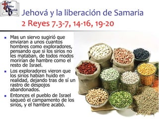 Jehová y la liberación de Samaria
2 Reyes 7.3-7, 14-16, 19-20
56
56
 Mas un siervo sugirió que
enviaran a unos cuantos
ho...