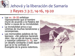 Jehová y la liberación de Samaria
2 Reyes 7.3-7, 14-16, 19-20
58
58
 Los vv. 18–20 enfatizan
vigorosamente que el hombre
...