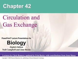 Copyright © 2008 Pearson Education, Inc., publishing as Pearson Benjamin Cummings
PowerPoint® Lecture Presentations for
Biology
Eighth Edition
Neil Campbell and Jane Reece
Lectures by Chris Romero, updated by Erin Barley with contributions from Joan Sharp
Chapter 42
Circulation and
Gas Exchange
 