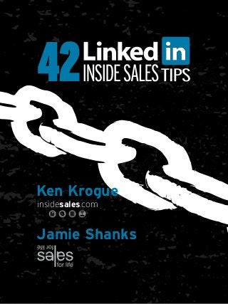 42

Ken Krogue
insidesales.com


Jamie Shanks

                  42 LinkedIn Inside Sales Tips
                  By Ken Krogue and Jamie Shanks
 