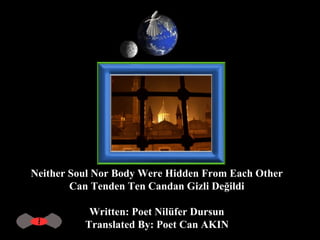 Neither Soul Nor Body Were Hidden From Each Other  Can Tenden Ten Candan Gizli Değildi  Written: Poet Nilüfer Dursun  Translated By: Poet Can AKIN   