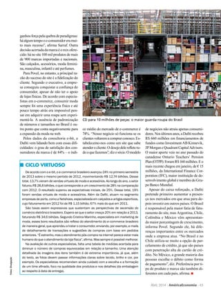 Abril, 2014 AméricaEconomia 43
Ciclo virtuoso
De acordo com o e-bit, o e-commerce brasileiro avançou 24% no primeiro semestre
de 2013 sobre o mesmo período de 2012, movimentando R$ 12,74 bilhões. Desse
total, 13,7% vieram de vendas virtuais de moda e acessórios. Ao longo do ano, o setor
faturouR$ 28,8 bilhões,oquecorrespondeaumcrescimentode28%nacomparação
com 2012. O resultado superou as expectativas iniciais, de 25%. Desse total, 19%
foram vendas virtuais de moda e acessórios. Além da Dafiti, atuam no segmento
empresasdeporte,comoaNetshoes,especializadaemcalçadoseartigosesportivos,
cujo faturamento em 2012 foi de R$ 1,15 bilhão, 67% mais do que em 2011.
São taxas assim expressivas que sustentam as perspectivas de ascensão do
comércio eletrônico brasileiro. Espera-se que o setor cresça 20% em relação a 2013,
faturando R$ 34,6 bilhões. Segundo Cristina Marinho, especialista em marketing de
moda, esses bons resultados são reflexo do atendimento do e-commerce brasileiro
de maneira geral, que aprendeu a tratar o consumidor, enviando, por exemplo, e-mails
de detalhamento de transações e sugestões de compras com base em pedidos
anteriores.“Éestranho,masoatendimentopós-compranainternetpareceestarmais
humano do que o atendimento da loja física”, afirma. Mas sempre é possível melhorar.
Na avaliação de outros especialistas, falta uma tabela de medidas acertada para
diminuir o número de compras equivocadas em relação a tamanho. Uma atenção
detalhada às imagens dos itens também é de extrema importância, já que, além
do texto, as fotos devem passar informações claras sobre tecido, brilho e cor, por
exemplo. Os especialistas recomendam ainda cuidado com a escolha e a formação
de um time afinado, foco na qualidade dos produtos e nos detalhes (da embalagem
ao respeito à data de entrega).
ganhouforçapelaquebradeparadigmas:
háalgumtempooe-consumidoreramui-
to mais receoso”, afirma Sarraf. Outra
decisãoacertadadamarcaéomixofere-
cido: há no site 100 mil produtos de mais
de 900 marcas importadas e nacionais.
São calçados, acessórios, moda femini-
na, masculina, infantil e até perfumes.
Para Povel, no entanto, a principal ra-
zão do sucesso do site é a fidelização do
cliente. Segundo o executivo, a empre-
sa conseguiu conquistar a confiança do
consumidor, apesar de não ter o apoio
de lojas físicas. De acordo com especia-
listas em e-commerce, consumir moda
sempre foi uma experiência física e até
pouco tempo atrás era impossível pen-
sar em adquirir uma roupa sem experi-
mentá-la. A ausência de padronização
de números e tamanhos no Brasil é ou-
tro ponto que conta negativamente para
a expansão da moda na web.
Pelos dados da consultoria e-bit, a
Dafiti vem lidando bem com essas difi-
culdades: o grau de satisfação dos con-
sumidores da marca é de 84% – o índi-
ce médio do mercado de e-commerce é
74%. “Nosso negócio só funciona se os
clientesvoltaremacomprarconosco.Es-
tabelecemo-nos como um site que sabe
atenderocliente.Odesejodelerefletetu-
dooquefazemos”,dizosócio.Omodelo
de negócios não atraiu apenas consumi-
dores.Nosúltimosanos,aDafitirecebeu
R$ 660 milhões em financiamentos de
fundos como Investment AB Kinnevik,
JPMorganeQuadrantCapitalAdvisors.
O maior aporte veio no ano passado do
canadense Ontario Teachers’ Pension
Plan(OTPP).ForamR$160milhões.Eo
mais recente chegou em janeiro, de € 15
milhões, da International Finance Cor-
poration (IFC), maior instituição de de-
senvolvimentoglobalemembrodoGru-
po Banco Mundial.
Apesar do caixa reforçado, a Dafiti
pretende primeiro aumentar a presen-
ça nos mercados em que atua para de-
pois investir em outros países. O Brasil
é responsável pela maior fatia de fatu-
ramento do site, mas Argentina, Chile,
Colômbia e México vêm apresentan-
do maior porcentagem de crescimento,
informa Povel. Segundo ele, há dife-
renças importantes entre os mercados
onde a empresa atua. “No Brasil e no
Chile utiliza-se muito a opção de par-
celamento de crédito, já que são países
com penetração alta de cartão de cré-
dito. No México, a grande maioria das
pessoas escolhe o débito como forma
de pagamento”, diz. Preferência por ti-
po de produto e marca são também di-
ferentes em cada país, afirma.
Fotos:Divulgação
CD para 10 milhões de peças: o maior guarda-roupa do Brasil
 