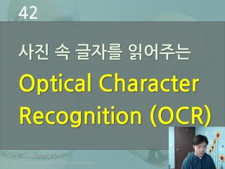 Terry Taewoong Um
fb.com/deeplearningtalk fb.com/terryum
사진 속 글자를 읽어주는
Optical Character
Recognition (OCR)
42
 