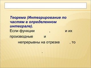 Теорема (Интегрирование по
частям в определенном
интеграле).
Если функции      ,      и их
производные       и
   непрерывны на отрезке   , то

              .
 