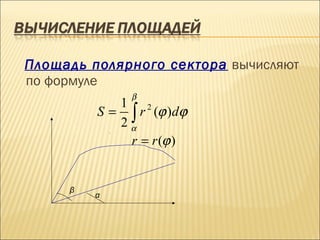 Площадь полярного сектора вычисляют
по формуле
                 β
            1 2
         S = ∫ r (ϕ )dϕ
            2α
             .

             r = r (ϕ )


     β
         α
 