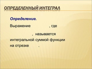 Определение.
Выражение          , где

           , называется
интегральной суммой функции
на отрезке     .
 