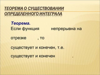 Теорема.
Если функция       непрерывна на

отрезке     , то

существует и конечен, т.е.
существует и конечен         .
 