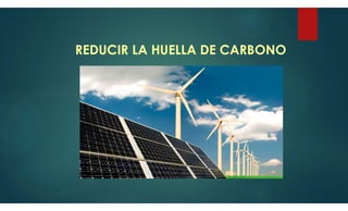 REDUCIR LA HUELLA DE CARBONO
 