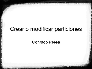 Crear o modificar particiones Conrado Perea 