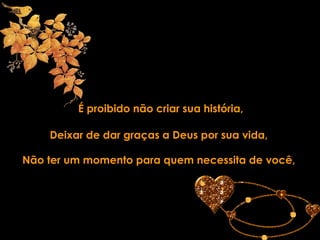 É proibido não criar sua história, Deixar de dar graças a Deus por sua vida, Não ter um momento para quem necessita de você, 