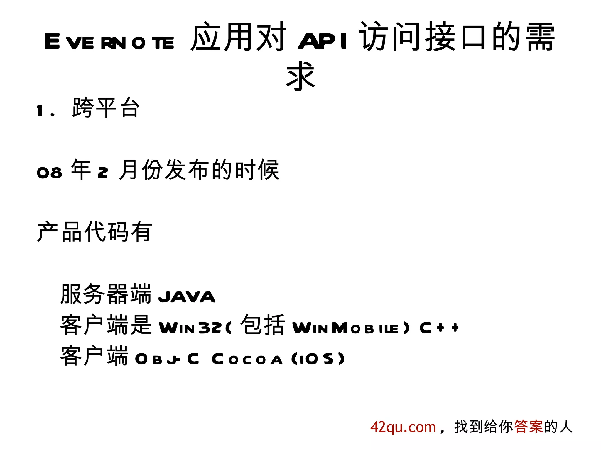 E ve rn o te 应用对 API 访问接口的需
                求
1 . 跨平台

08 年 2 月份发布的时候

产品代码有

 服务器端 JAVA
 客户端是 Win 32( 包括 Win Mo b ile ) C + +
 客户端 O b j C C o c o a (iO S )
          -

                            42qu.com , 找到给你答案的人
 