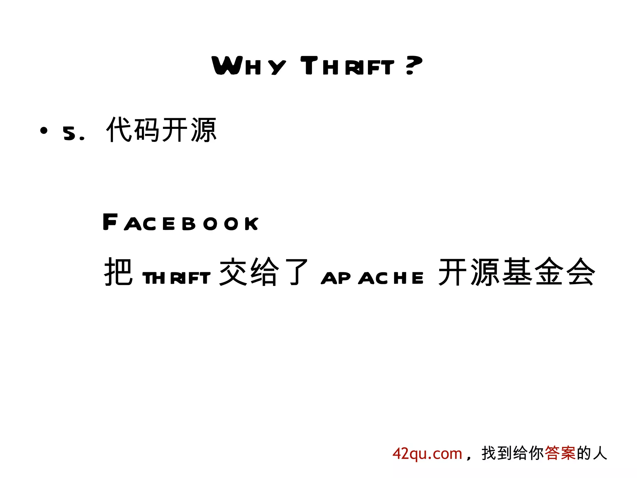 Wh y Th rift ?
• 5. 代码开源


   F ac e b o o k
   把 th rift 交给了 ap ac h e 开源基金会




                       42qu.com , 找到给你答案的人
 