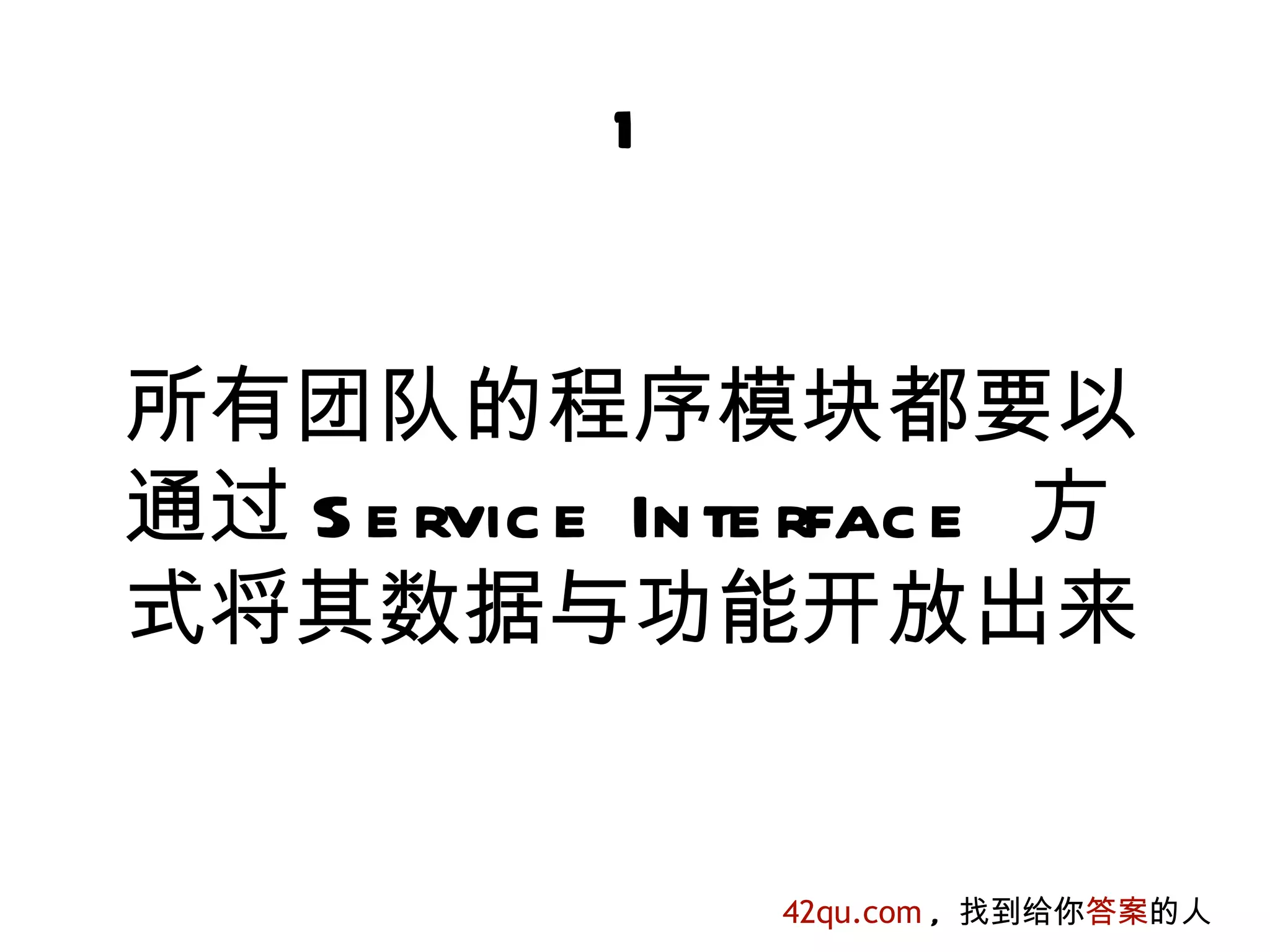 1


所有团队的程序模块都要以
通过 S e rvic e In te rfac e 方
式将其数据与功能开放出来


                  42qu.com , 找到给你答案的人
 