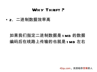 Wh y Th rift ?
• 2. 二进制数据效率高


 如果我们指定二进制数据是 1 MB 的数据
 编码后在线路上传输的也就是 1 MB 左右




                  42qu.com , 找到给你答案的人
 