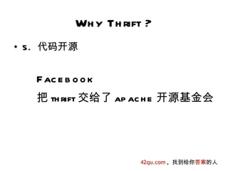 Wh y Th rift ?
• 5. 代码开源


   F ac e b o o k
   把 th rift 交给了 ap ac h e 开源基金会




                       42qu.com , 找到给你答案的人
 