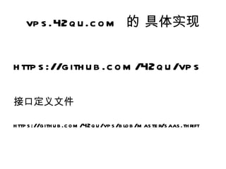 vp s .42q u .c o m 的 具体实现


h ttp s ://g ith u b .c o m /42q u /vp s

接口定义文件

h ttp s ://g ith u b .c o m /42q u /vp s /b lo b /m as te r/s aas .th rift
 