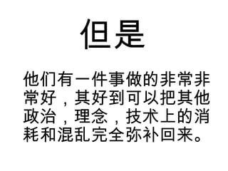 但是
他们有一件事做的非常非
常好，其好到可以把其他
政治，理念，技术上的消
耗和混乱完全弥补回来。
 