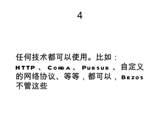 4



任何技术都可以使用。比如：
H TTP 、 C o rb a 、 Pu b s u b 、自定义
的网络协议、等等，都可以， B e zo s
不管这些
 