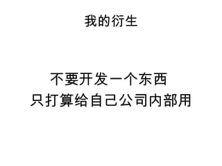 我的衍生



 不要开发一个东西
只打算给自己公司内部用
 