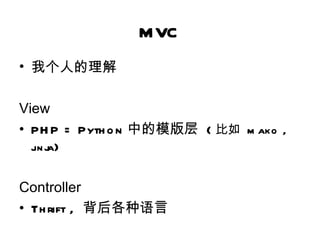 MVC
• 我个人的理解

View
• PH P = Pyth o n 中的模版层 ( 比如 m ako ,
  j j)
   in a


Controller
• Th rift , 背后各种语言
 