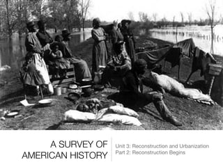 A SURVEY OF
AMERICAN HISTORY
Unit 3: Reconstruction and Urbanization

Part 2: Reconstruction Begins
 