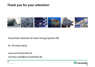 © Fraunhofer ISE
29
Thank you for your attention!
Fraunhofer Institute for Solar Energy Systems ISE
Dr. Christian Reise
www.ise.fraunhofer.de
christian.reise@ise.fraunhofer.de
 
