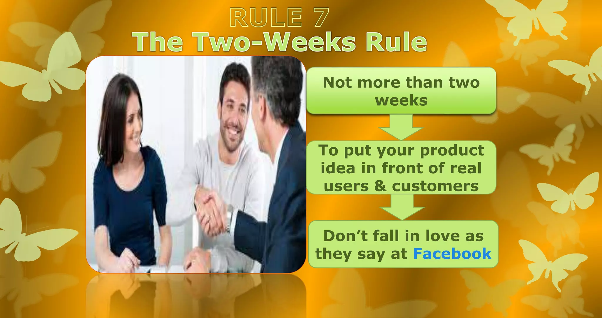 Not more than two
weeks
To put your product
idea in front of real
users & customers
Don’t fall in love as
they say at Facebook