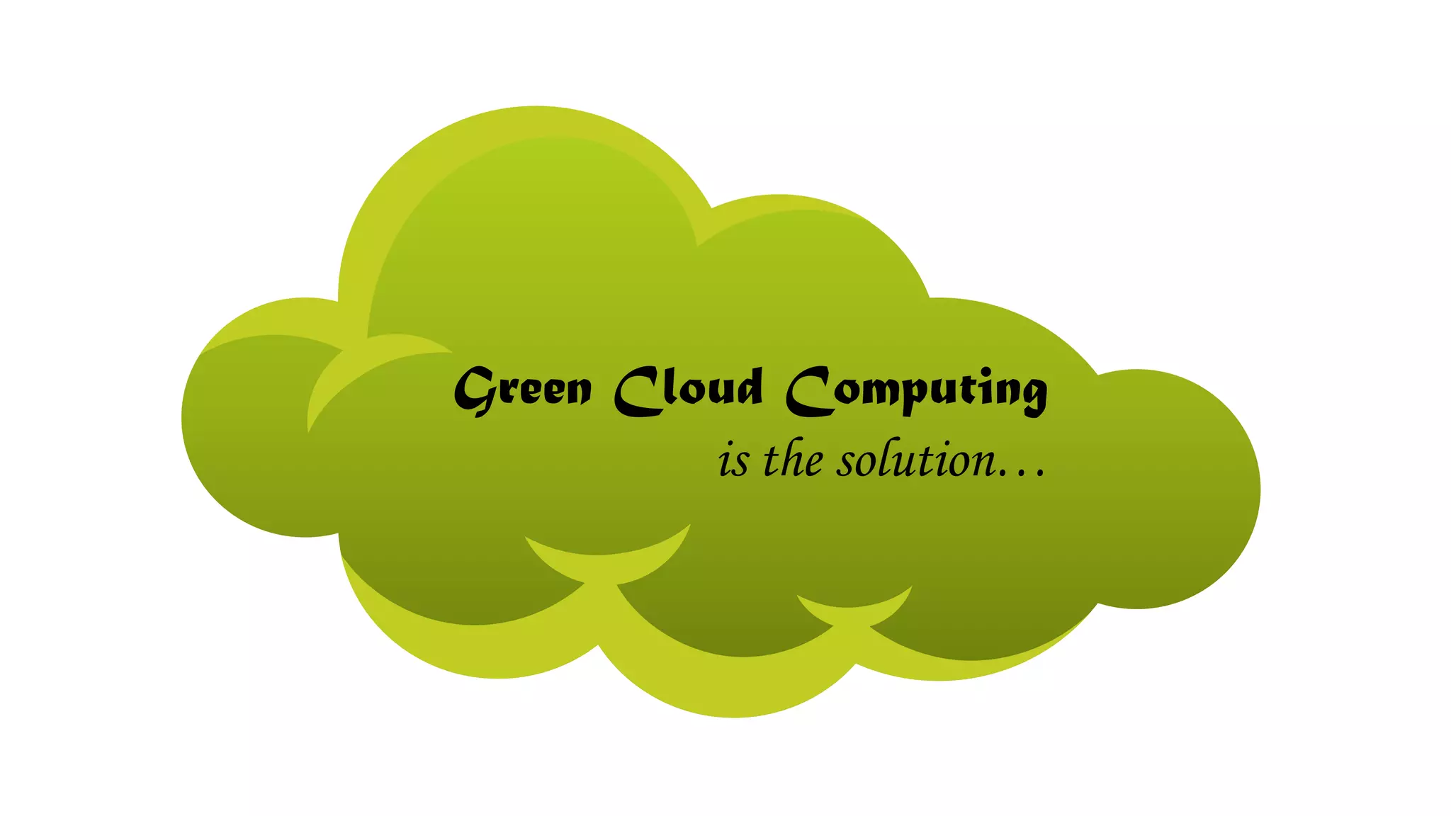 Green Cloud Computing
is the solution…
 