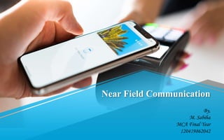 Near Field Communication
By,
M. Sabiha
MCA Final Year
120419862042
 