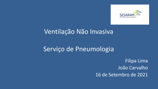 Ventilação Não Invasiva
Serviço de Pneumologia
Filipa Lima
João Carvalho
16 de Setembro de 2021
 