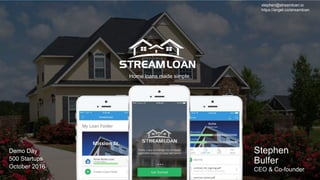 Stephen
Bulfer
CEO & Co-founder
Home loans made simple.
CONFIDENTIAL – SOLEY FOR XXX
Demo Day
500 Startups
October 2016
stephen@streamloan.io
https://angel.co/streamloan
 