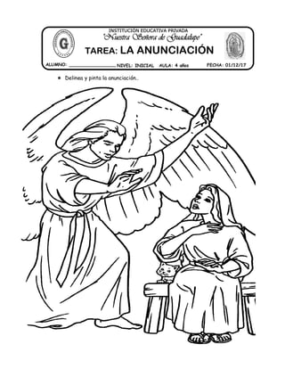  Delinea y pinta la anunciación..
ALUMNO: _________________ NIVEL: INICIAL AULA: 4 años FECHA: 01/12/17
"Nuestra Señora de Guadalupe"
INSTITUCIÓN EDUCATIVA PRIVADA
TAREA: LA ANUNCIACIÓN
 