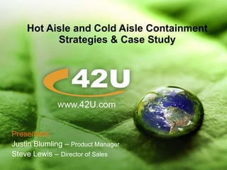 Hot Aisle and Cold Aisle Containment Strategies & Case Study Presenters: Justin Blumling –  Product Manager Steve Lewis –  Director of Sales 