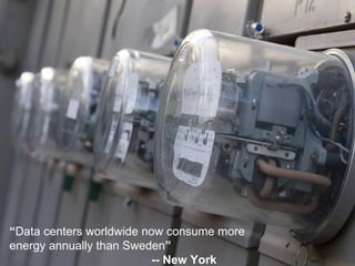 “ Data centers worldwide now consume more energy annually than Sweden ” -- New York Times 