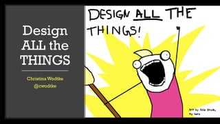 Design
ALL the
THINGS
ChristinaWodtke
@cwodtke
 