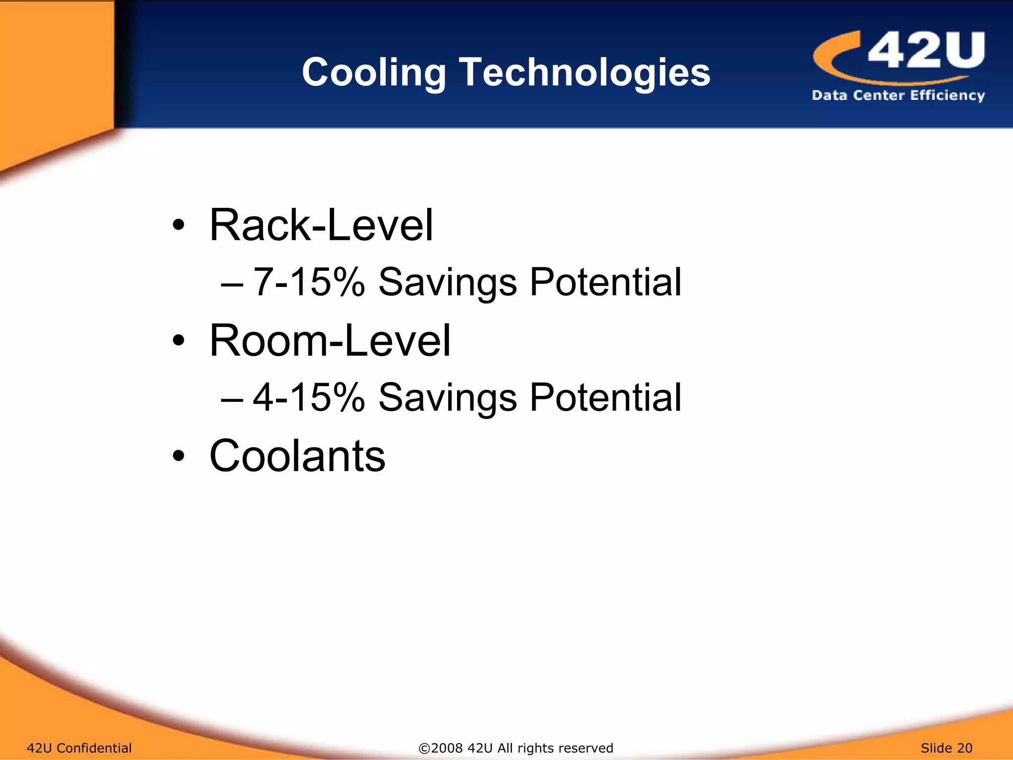 Cooling Technologies Rack-Level 7-15% Savings Potential Room-Level 4-15% Savings Potential Coolants 42U Confidential   ©2008 42U All rights reserved  Slide  