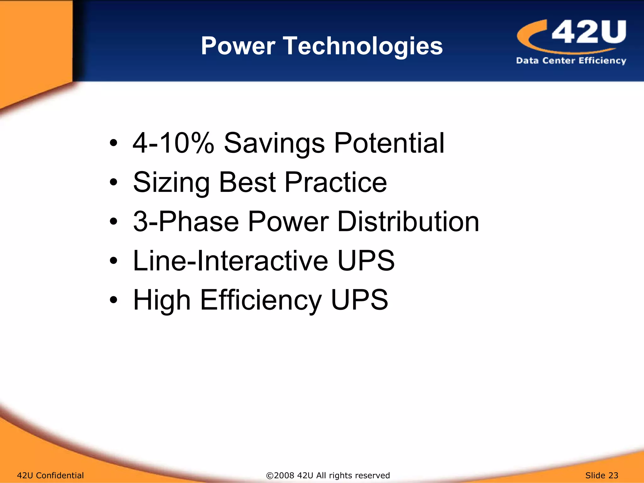 Power Technologies 4-10% Savings Potential Sizing Best Practice 3-Phase Power Distribution Line-Interactive UPS High Efficiency UPS 42U Confidential   ©2008 42U All rights reserved  Slide  
