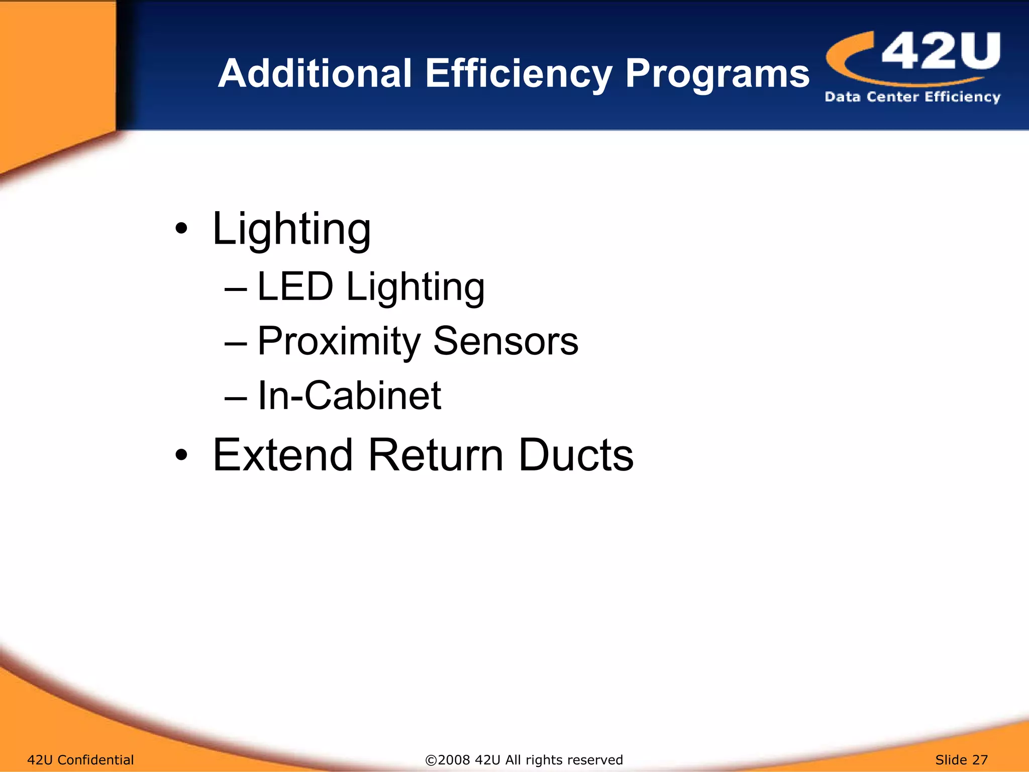 Additional Efficiency Programs Lighting LED Lighting Proximity Sensors In-Cabinet Extend Return Ducts 42U Confidential   ©2008 42U All rights reserved  Slide  